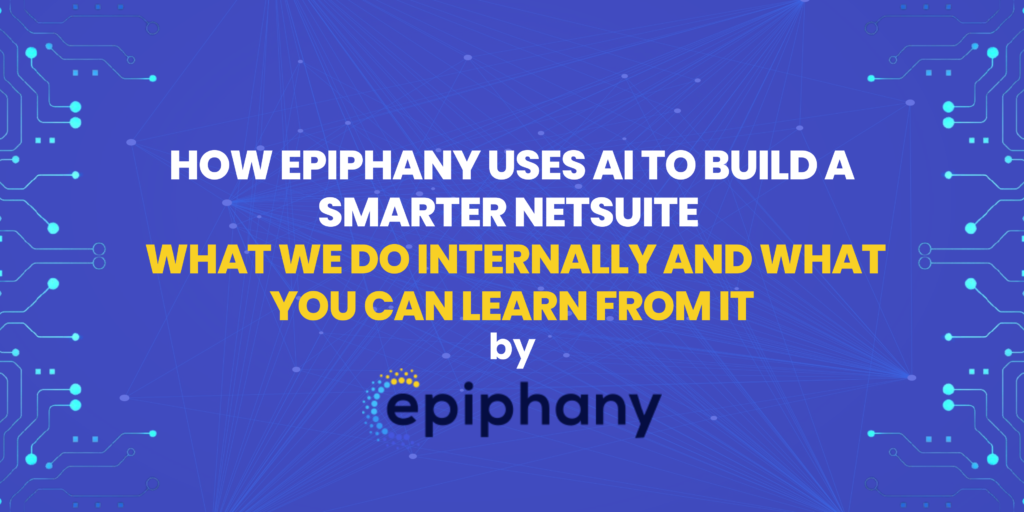 How Epiphany Uses AI to Build a Smarter NetSuite – What We Do Internally and What You Can Learn From It